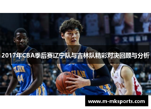 2017年CBA季后赛辽宁队与吉林队精彩对决回顾与分析