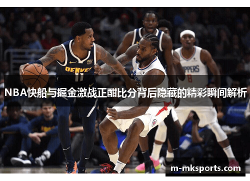 NBA快船与掘金激战正酣比分背后隐藏的精彩瞬间解析
