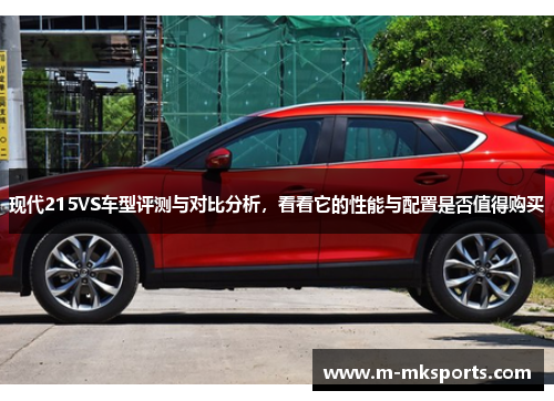 现代215VS车型评测与对比分析，看看它的性能与配置是否值得购买
