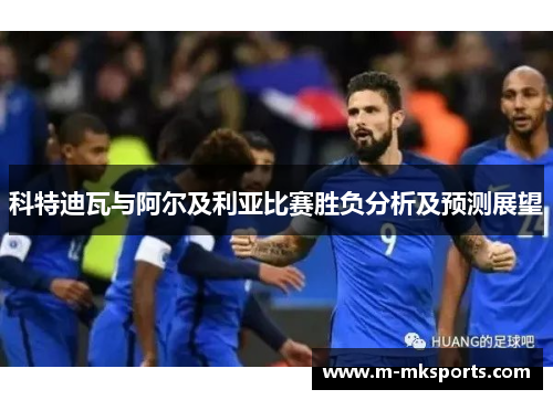 科特迪瓦与阿尔及利亚比赛胜负分析及预测展望